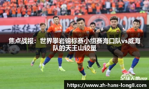 焦点战报：世界攀岩锦标赛小组赛海口队vs威海队的天王山较量