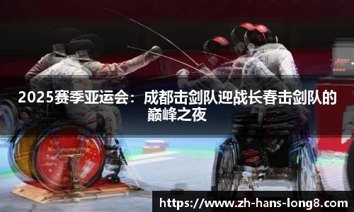 2025赛季亚运会：成都击剑队迎战长春击剑队的巅峰之夜