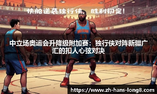 中立场奥运会升降级附加赛：独行侠对阵新疆广汇的扣人心弦对决