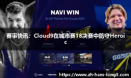 赛事快讯：Cloud9在城市赛18决赛中防守Heroic