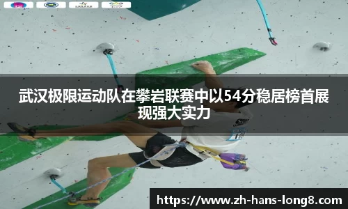 武汉极限运动队在攀岩联赛中以54分稳居榜首展现强大实力