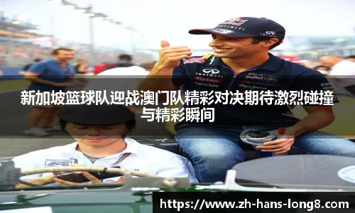 新加坡篮球队迎战澳门队精彩对决期待激烈碰撞与精彩瞬间
