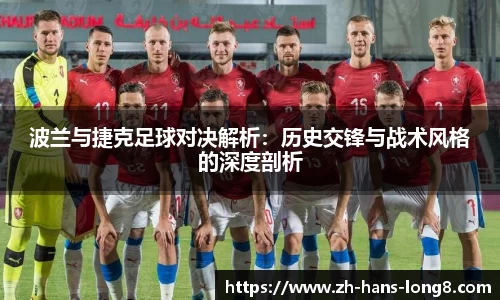 波兰与捷克足球对决解析：历史交锋与战术风格的深度剖析