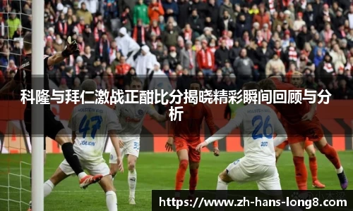 科隆与拜仁激战正酣比分揭晓精彩瞬间回顾与分析